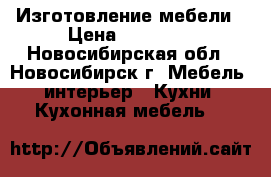 Изготовление мебели › Цена ­ 10 000 - Новосибирская обл., Новосибирск г. Мебель, интерьер » Кухни. Кухонная мебель   